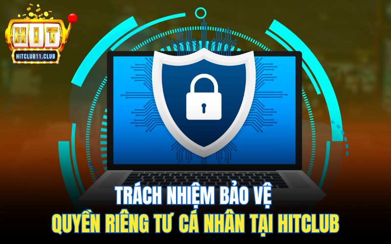 Trách nhiệm bảo vệ quyền riêng tư cá nhân tại Hitclub
